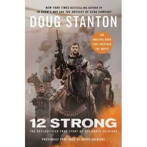 12 Strong: The Declassified True Story of the Horse Soldiers -- Doug Stanton